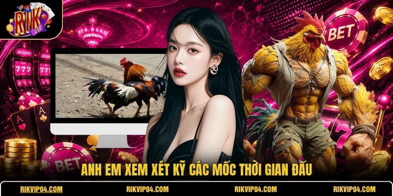 Anh em xem xét kỹ các mốc thời gian đấu