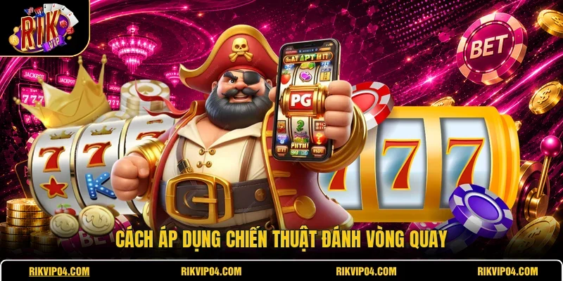 Cách áp dụng chiến thuật đánh vòng quay