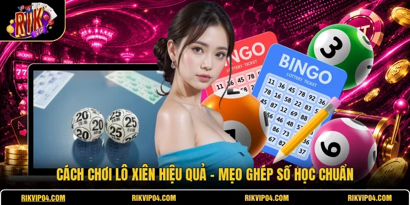Cách Chơi Lô Xiên Hiệu Quả - Mẹo Ghép Số Học Chuẩn