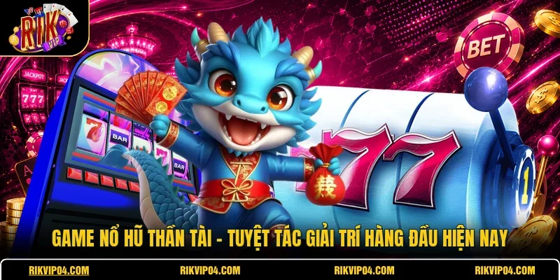 Game Nổ Hũ Thần Tài - Tuyệt Tác Giải Trí Hàng Đầu Hiện Nay