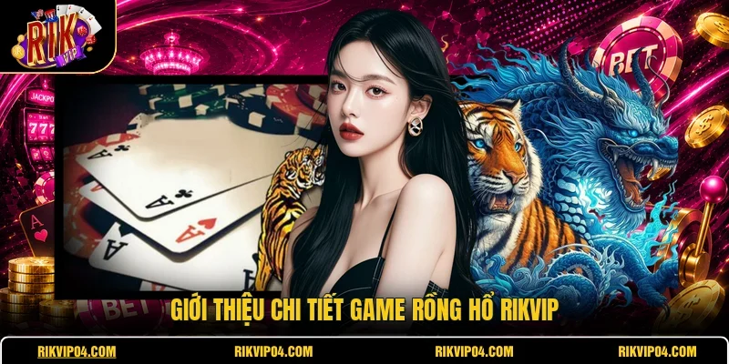 Giới thiệu chi tiết game Rồng Hổ RIKVIP