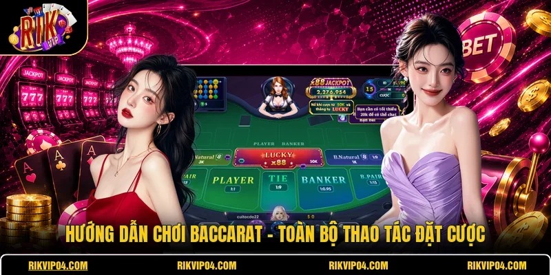 Hướng Dẫn Chơi Baccarat - Toàn Bộ Thao Tác Đặt Cược