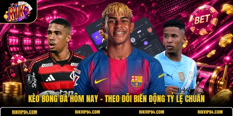 Kèo Bóng Đá Hôm Nay - Theo Dõi Biến Động Tỷ Lệ Chuẩn