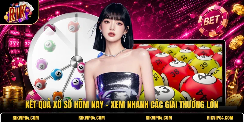Kết Quả Xổ Số Hôm Nay - Xem Nhanh Các Giải Thưởng Lớn