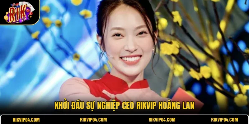 Khởi đầu sự nghiệp CEO RIKVIP Hoàng Lan