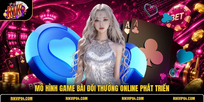 Mô hình game bài đổi thưởng online phát triển