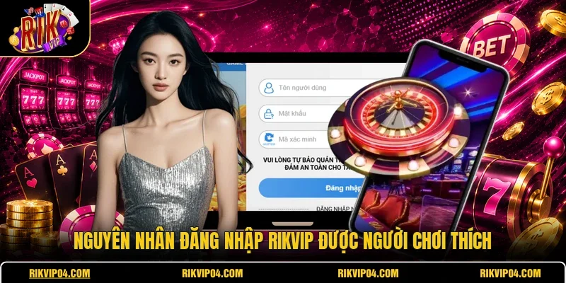 Nguyên nhân đăng nhập RIKVIP được người chơi thích