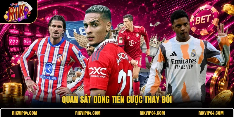 Quan sát dòng tiền cược thay đổi