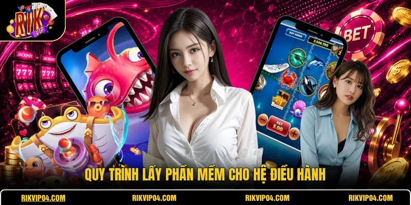 Quy trình lấy phần mềm cho hệ điều hành