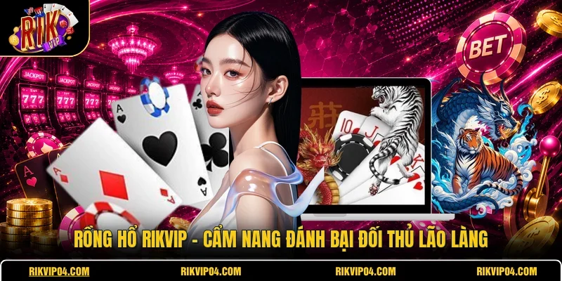 Rồng Hổ RIKVIP - Cẩm Nang Đánh Bại Đối Thủ Lão Làng