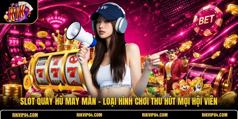 Slot Quay Hũ May Mắn - Loại Hình Chơi Thu Hút Mọi Hội Viên