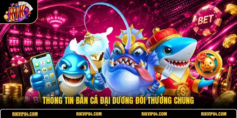Thông tin bắn cá đại dương đổi thưởng chung