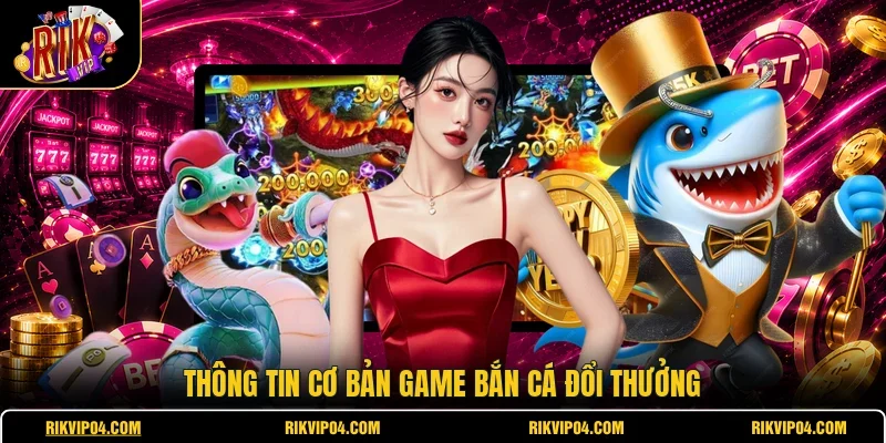 Thông tin cơ bản game bắn cá đổi thưởng