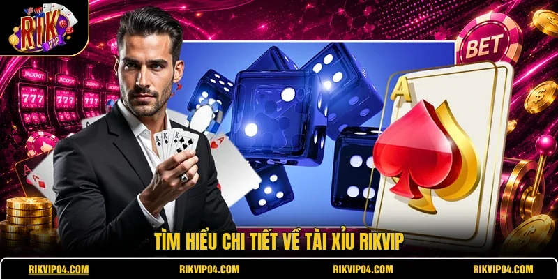 Tìm hiểu chi tiết về Tài Xỉu RIKVIP