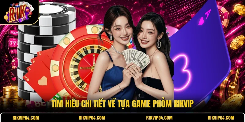 Tìm hiểu chi tiết về tựa game phỏm RIKVIP