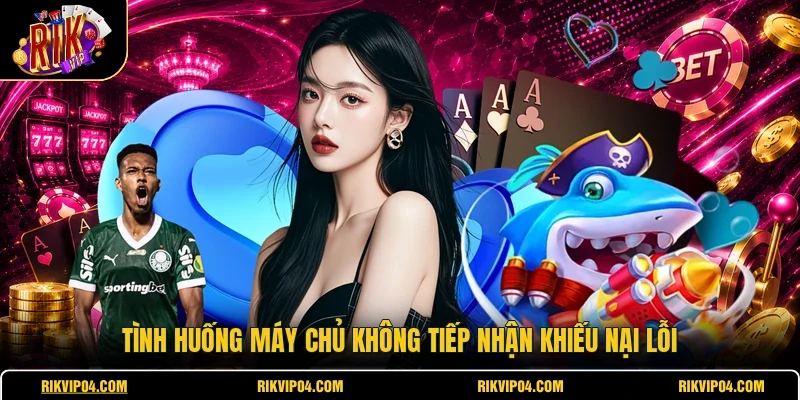 Tình huống máy chủ không tiếp nhận khiếu nại lỗi