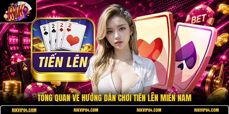 Tổng quan về hướng dẫn chơi tiến lên miền Nam
