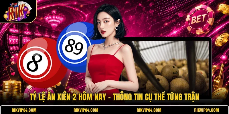 Tỷ Lệ Ăn Xiên 2 Hôm Nay - Thông Tin Cụ Thể Từng Trận