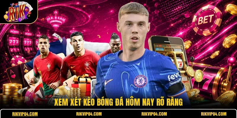 Xem xét kèo bóng đá hôm nay rõ ràng