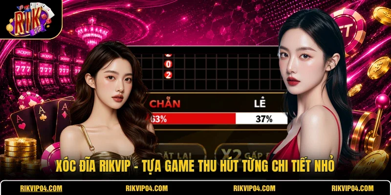 Xóc Đĩa RIKVIP - Tựa Game Thu Hút Từng Chi Tiết Nhỏ